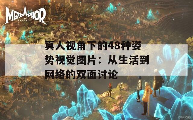 真人视角下的48种姿势视觉图片：从生活到网络的双面讨论