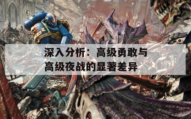 深入分析：高级勇敢与高级夜战的显著差异