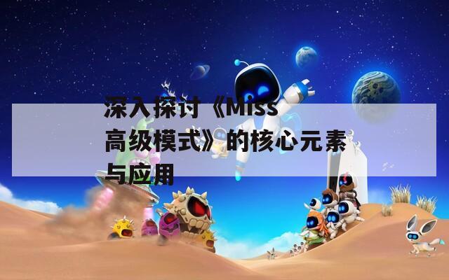 深入探讨《Miss 高级模式》的核心元素与应用