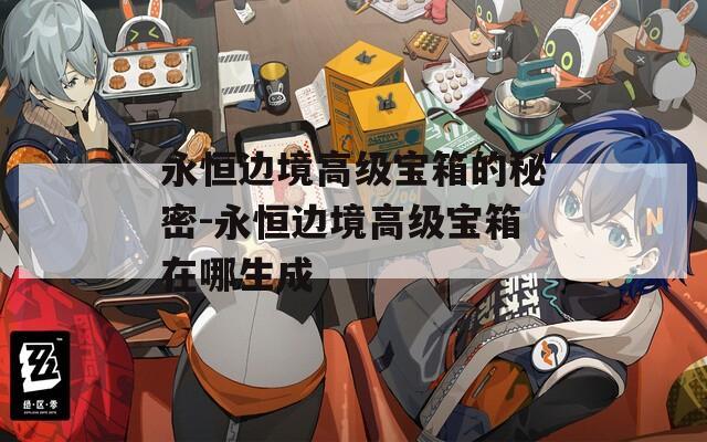 永恒边境高级宝箱的秘密-永恒边境高级宝箱在哪生成