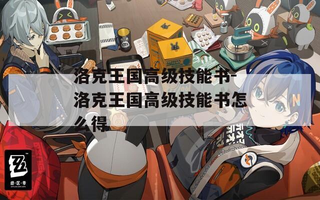 洛克王国高级技能书-洛克王国高级技能书怎么得