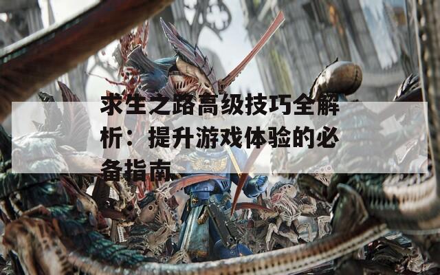 求生之路高级技巧全解析：提升游戏体验的必备指南