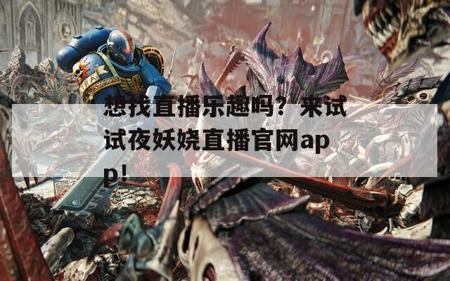 想找直播乐趣吗？来试试夜妖娆直播官网app！