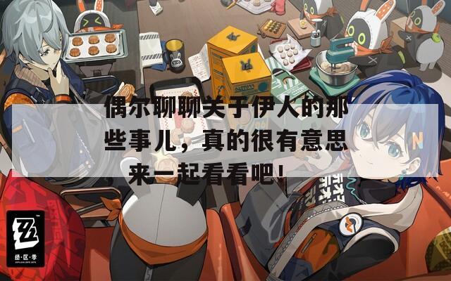 偶尔聊聊关于伊人的那些事儿，真的很有意思，来一起看看吧！