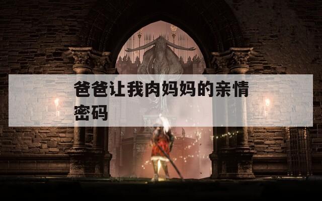 爸爸让我肉妈妈的亲情密码