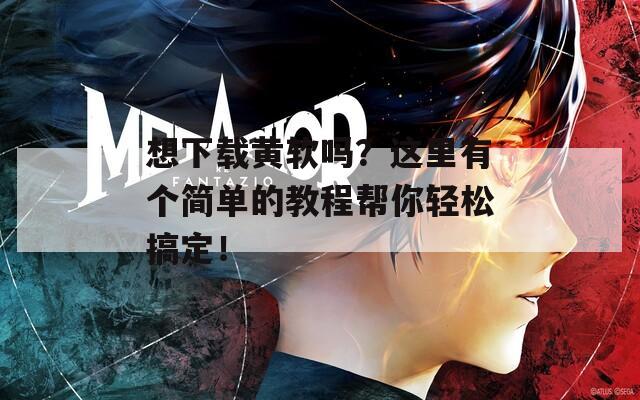 想下载黄软吗？这里有个简单的教程帮你轻松搞定！