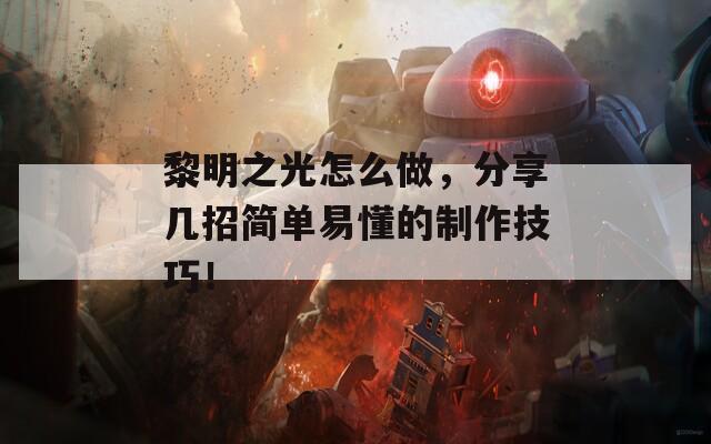 黎明之光怎么做，分享几招简单易懂的制作技巧！