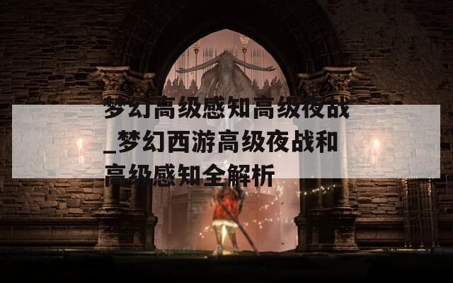 梦幻高级感知高级夜战_梦幻西游高级夜战和高级感知全解析