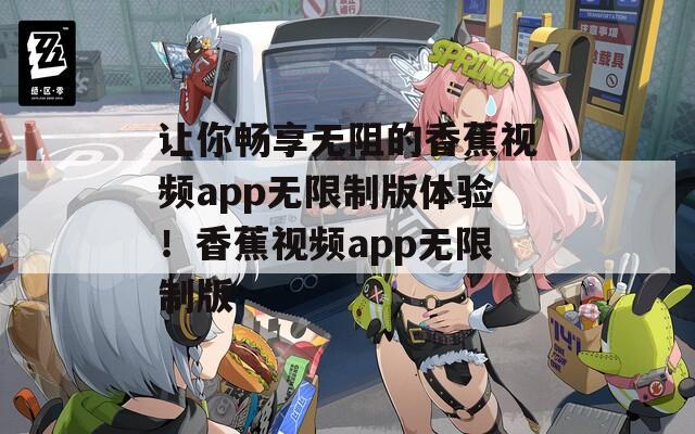 让你畅享无阻的香蕉视频app无限制版体验！香蕉视频app无限制版