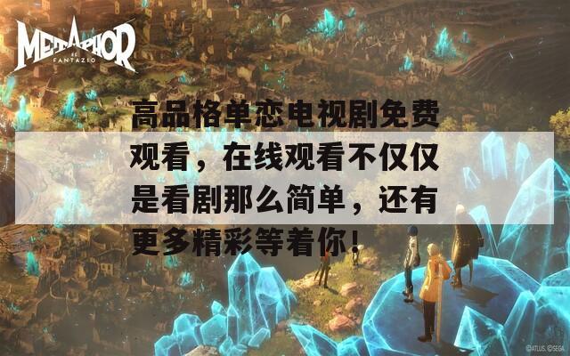 高品格单恋电视剧免费观看，在线观看不仅仅是看剧那么简单，还有更多精彩等着你！