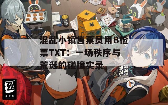 混乱小镇售票员用B检票TXT：一场秩序与荒诞的碰撞实录