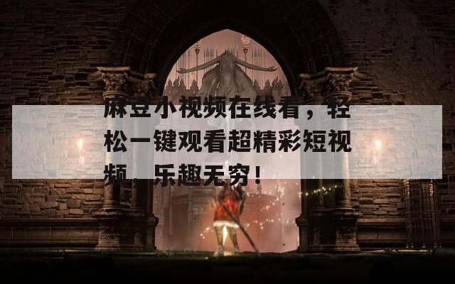 麻豆小视频在线看，轻松一键观看超精彩短视频，乐趣无穷！