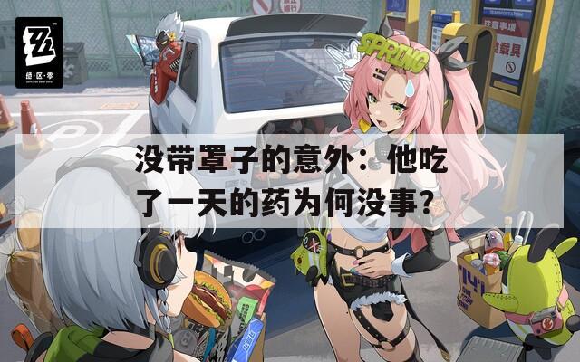 没带罩子的意外：他吃了一天的药为何没事？