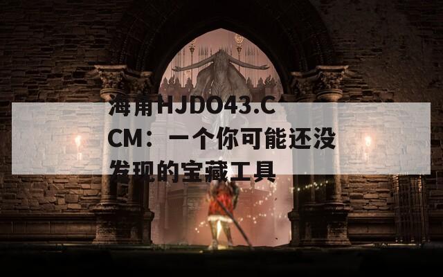 海角HJDO43.CCM：一个你可能还没发现的宝藏工具