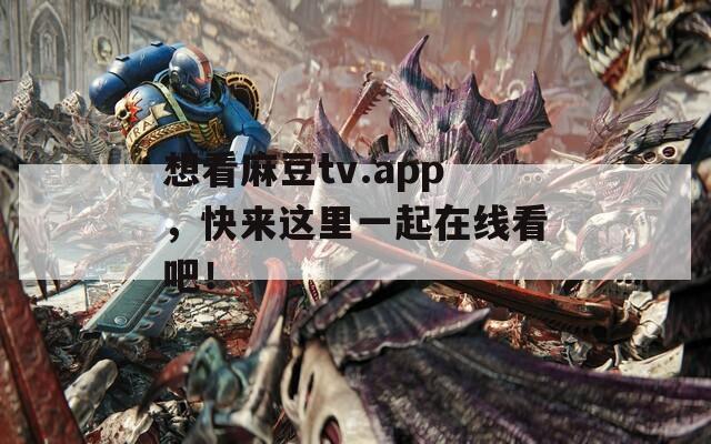 想看麻豆tv.app，快来这里一起在线看吧！