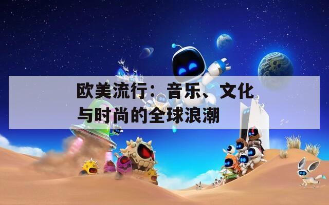 欧美流行：音乐、文化与时尚的全球浪潮