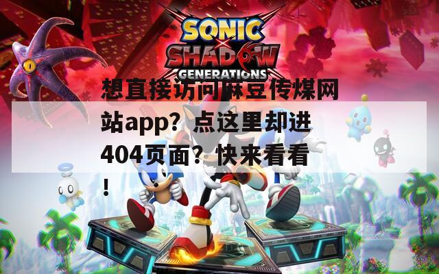 想直接访问麻豆传煤网站app？点这里却进404页面？快来看看！