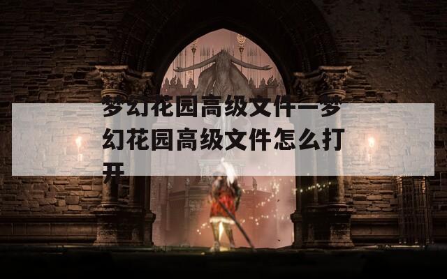 梦幻花园高级文件—梦幻花园高级文件怎么打开
