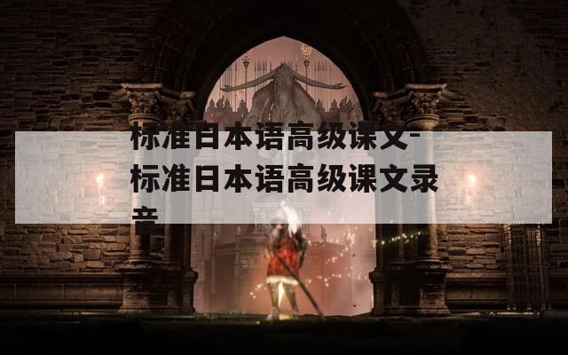 标准日本语高级课文-标准日本语高级课文录音