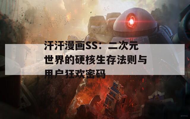 汗汗漫画SS：二次元世界的硬核生存法则与用户狂欢密码