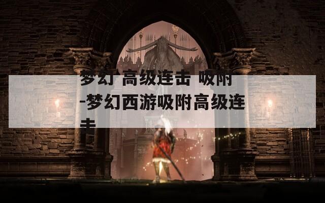 梦幻 高级连击 吸附-梦幻西游吸附高级连击