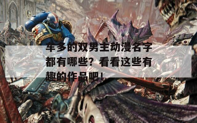 车多的双男主动漫名字都有哪些？看看这些有趣的作品吧！