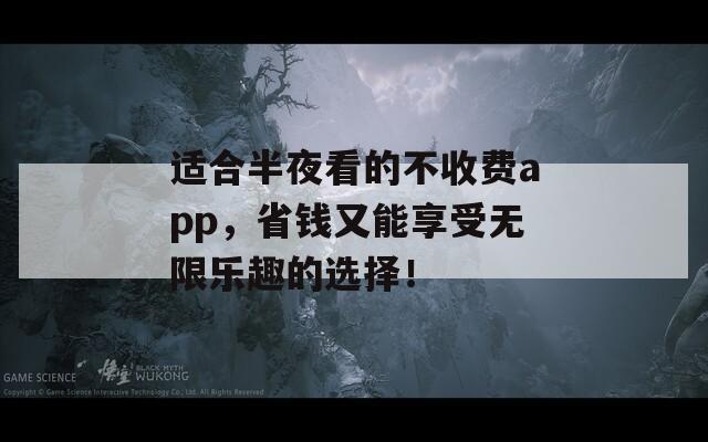 适合半夜看的不收费app，省钱又能享受无限乐趣的选择！