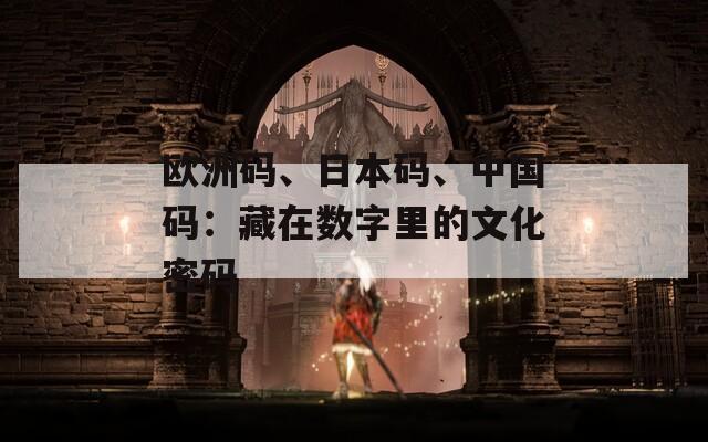 欧洲码、日本码、中国码：藏在数字里的文化密码