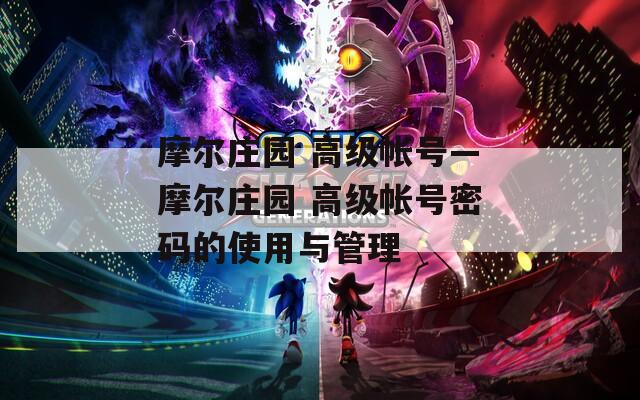 摩尔庄园 高级帐号—摩尔庄园 高级帐号密码的使用与管理
