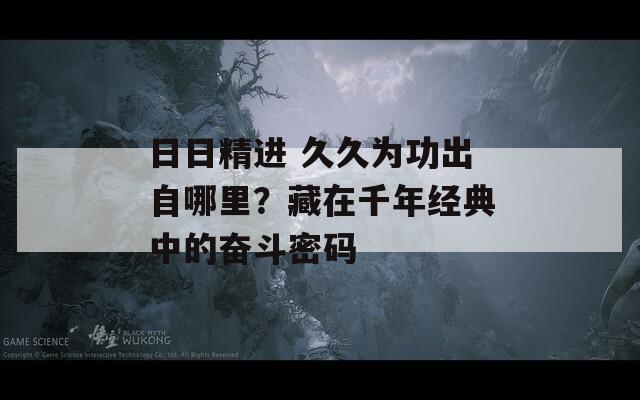 日日精进 久久为功出自哪里？藏在千年经典中的奋斗密码