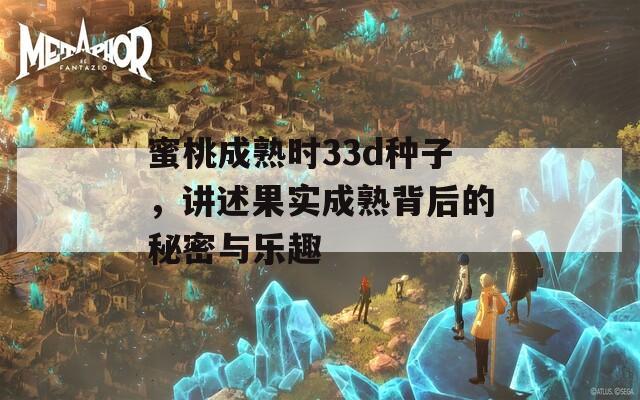 蜜桃成熟时33d种子，讲述果实成熟背后的秘密与乐趣