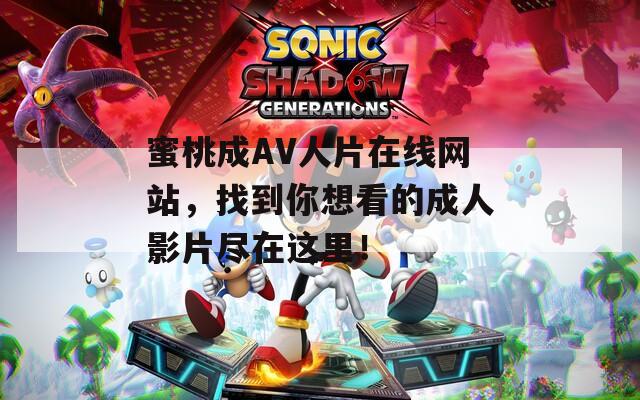 蜜桃成AV人片在线网站，找到你想看的成人影片尽在这里！