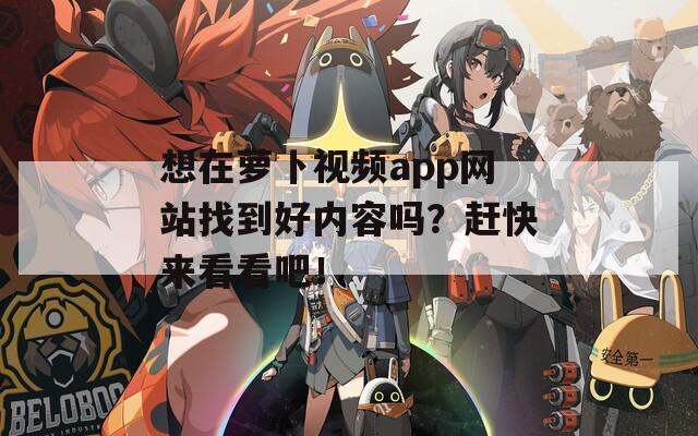 想在萝卜视频app网站找到好内容吗？赶快来看看吧！
