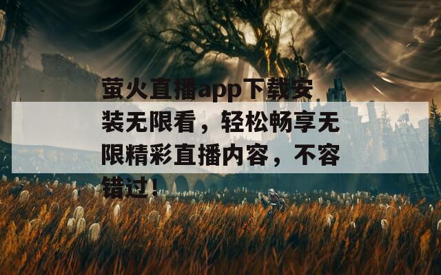 萤火直播app下载安装无限看，轻松畅享无限精彩直播内容，不容错过！