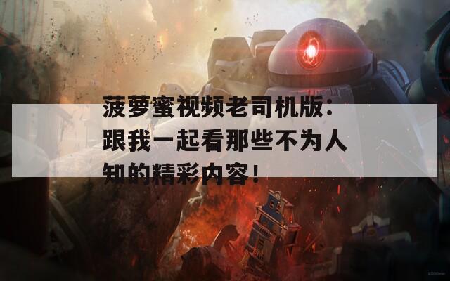 菠萝蜜视频老司机版：跟我一起看那些不为人知的精彩内容！