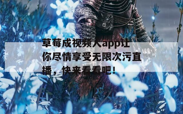 草莓成视频人app让你尽情享受无限次污直播，快来看看吧！