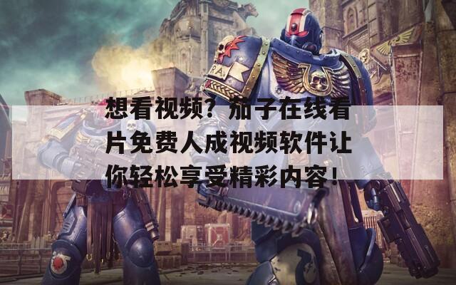 想看视频？茄子在线看片免费人成视频软件让你轻松享受精彩内容！
