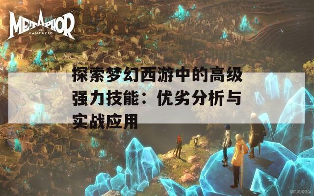 探索梦幻西游中的高级强力技能：优劣分析与实战应用
