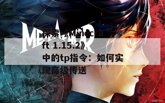 探索《Minecraft 1.15.2》中的tp指令：如何实现高级传送