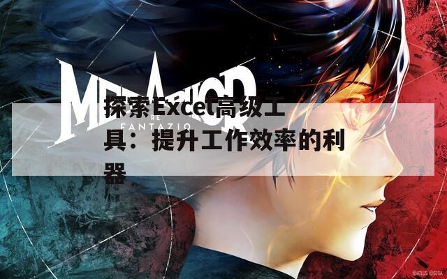 探索Excel高级工具：提升工作效率的利器