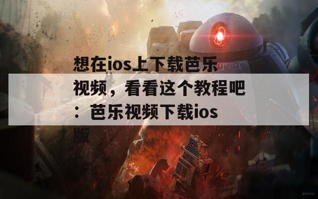 想在ios上下载芭乐视频，看看这个教程吧：芭乐视频下载ios版