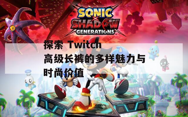探索 Twitch 高级长裤的多样魅力与时尚价值