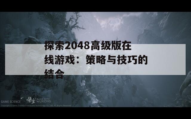 探索2048高级版在线游戏：策略与技巧的结合