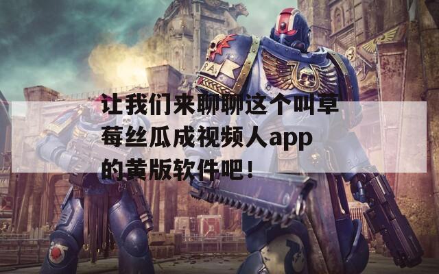 让我们来聊聊这个叫草莓丝瓜成视频人app的黄版软件吧！