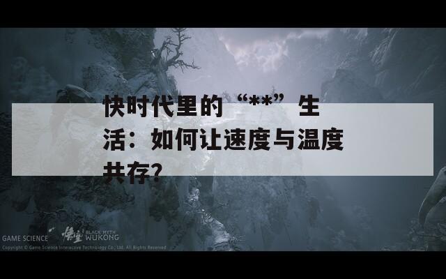 快时代里的“**”生活：如何让速度与温度共存？