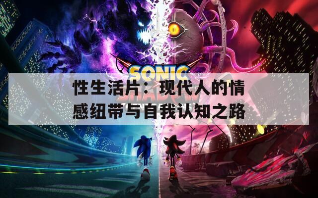 性生活片：现代人的情感纽带与自我认知之路