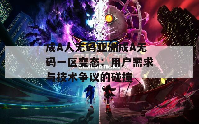 成A人无码亚洲成A无码一区变态：用户需求与技术争议的碰撞