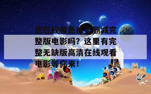 想在线看色戒无删减完整版电影吗？这里有完整无缺版高清在线观看电影等你来！