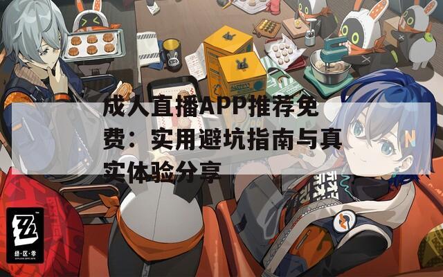 成人直播APP推荐免费：实用避坑指南与真实体验分享