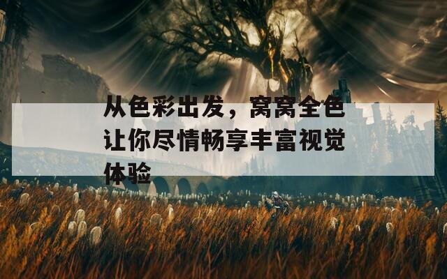 从色彩出发，窝窝全色让你尽情畅享丰富视觉体验